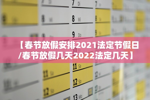 【春节放假安排2021法定节假日/春节放假几天2022法定几天】