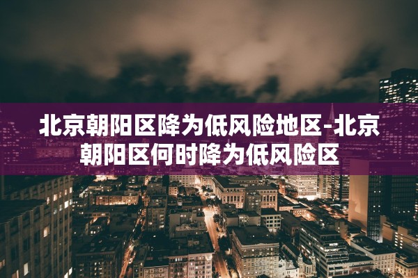 北京朝阳区降为低风险地区-北京朝阳区何时降为低风险区