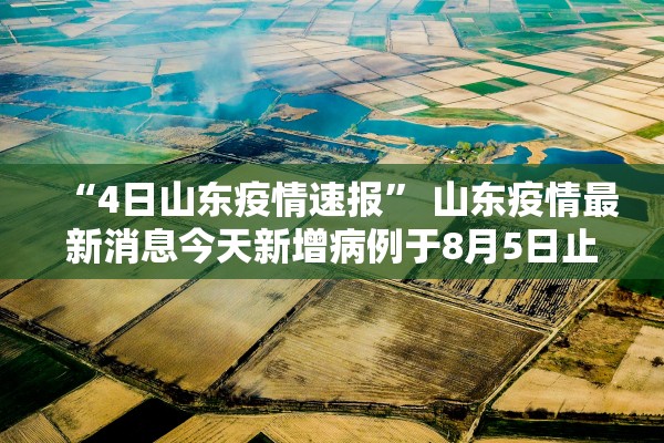 “4日山东疫情速报” 山东疫情最新消息今天新增病例于8月5日止？