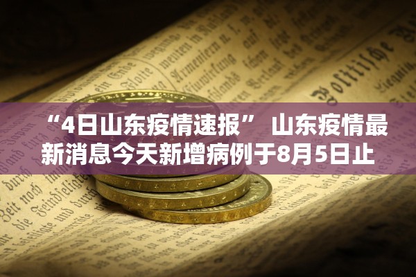 “4日山东疫情速报” 山东疫情最新消息今天新增病例于8月5日止？