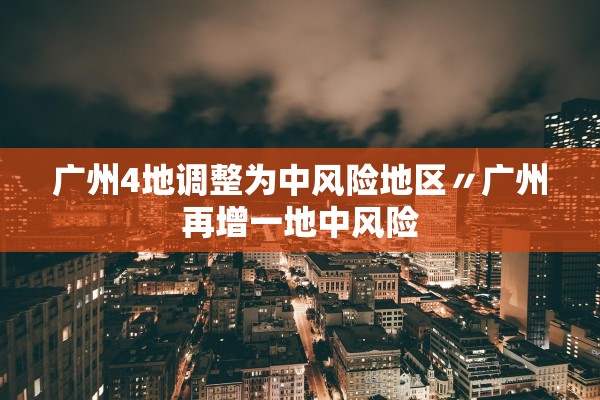 广州4地调整为中风险地区〃广州再增一地中风险