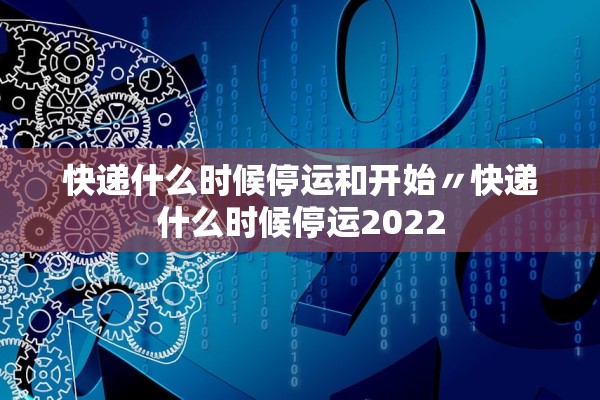 快递什么时候停运和开始〃快递什么时候停运2022