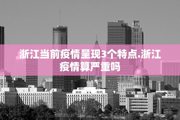浙江当前疫情呈现3个特点.浙江疫情算严重吗