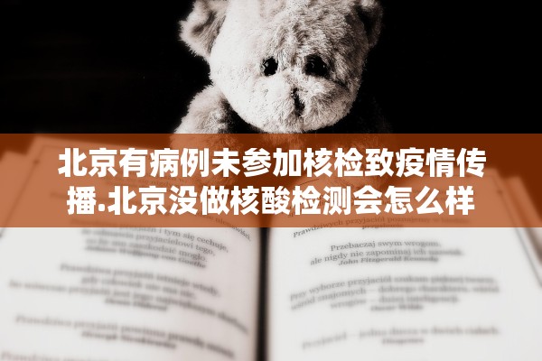 北京有病例未参加核检致疫情传播.北京没做核酸检测会怎么样