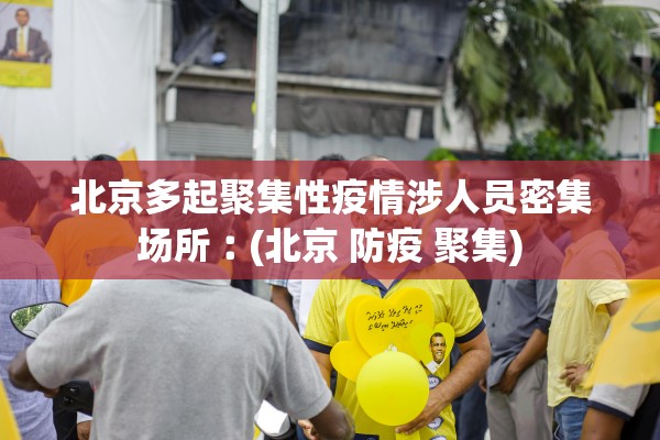 北京多起聚集性疫情涉人员密集场所︰(北京 防疫 聚集)