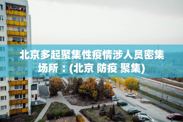 北京多起聚集性疫情涉人员密集场所︰(北京 防疫 聚集)