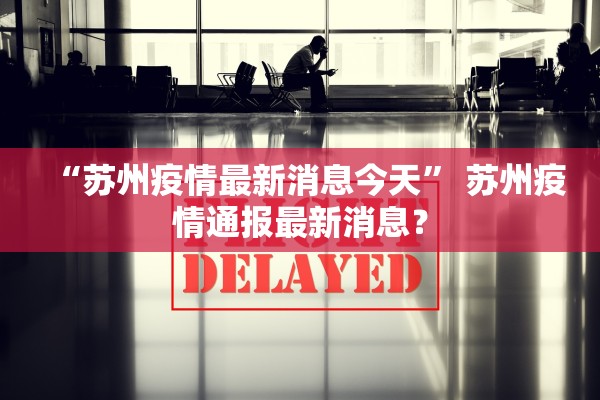 “苏州疫情最新消息今天” 苏州疫情通报最新消息？