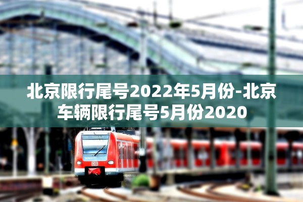 北京限行尾号2022年5月份-北京车辆限行尾号5月份2020