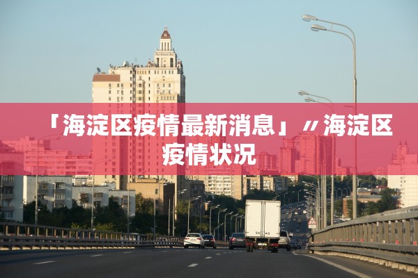 「海淀区疫情最新消息」〃海淀区疫情状况