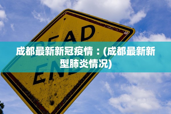 成都最新新冠疫情︰(成都最新新型肺炎情况)