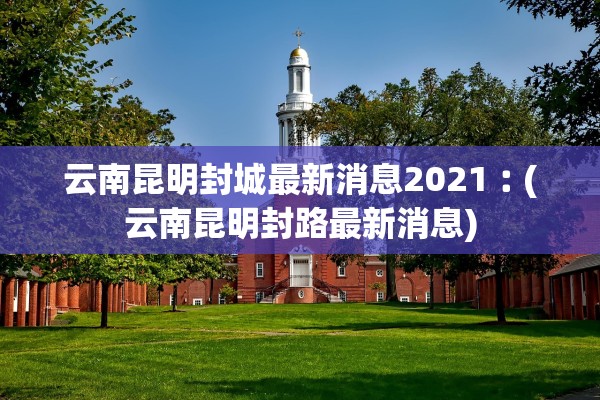 云南昆明封城最新消息2021︰(云南昆明封路最新消息)