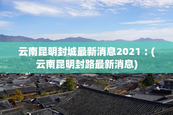云南昆明封城最新消息2021︰(云南昆明封路最新消息)