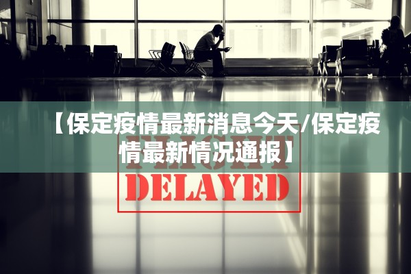 【保定疫情最新消息今天/保定疫情最新情况通报】
