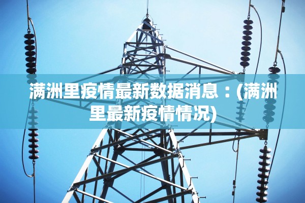 满洲里疫情最新数据消息︰(满洲里最新疫情情况)