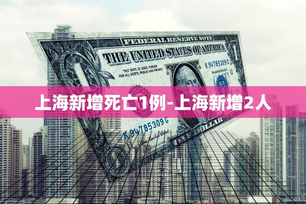 上海新增死亡1例-上海新增2人