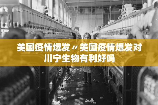美国疫情爆发〃美国疫情爆发对川宁生物有利好吗