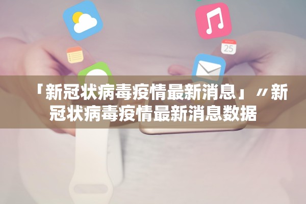 「新冠状病毒疫情最新消息」〃新冠状病毒疫情最新消息数据