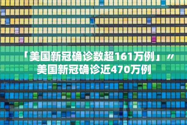 「美国新冠确诊数超161万例」〃美国新冠确诊近470万例