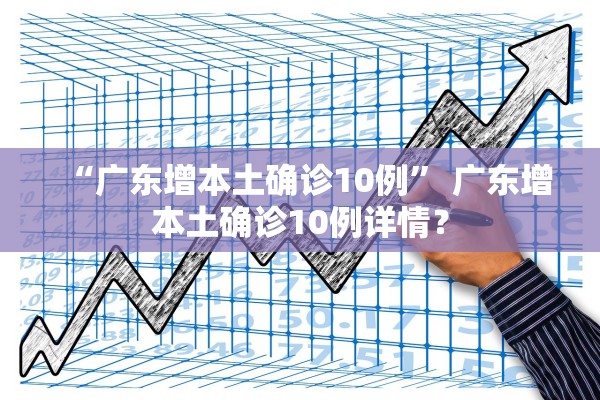 “广东增本土确诊10例” 广东增本土确诊10例详情？