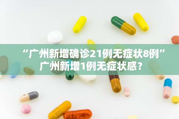 “广州新增确诊21例无症状8例” 广州新增1例无症状感？