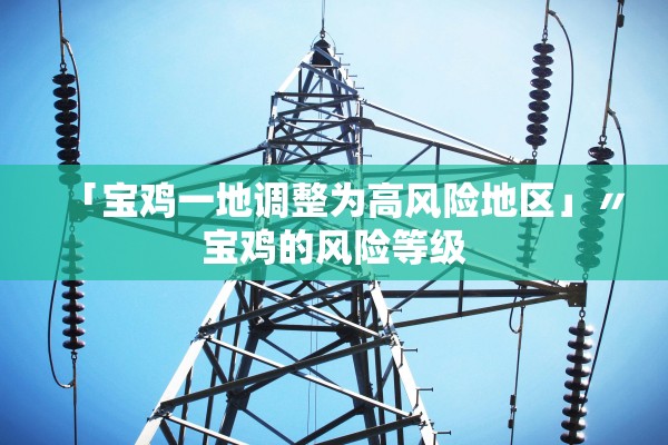 「宝鸡一地调整为高风险地区」〃宝鸡的风险等级