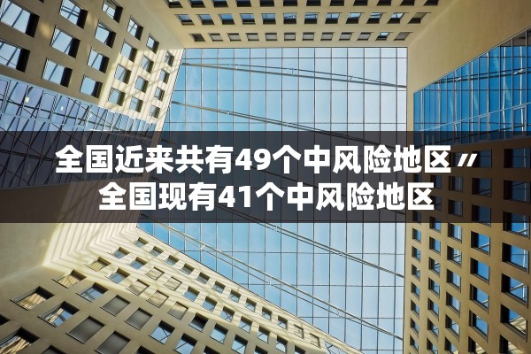 全国近来共有49个中风险地区〃全国现有41个中风险地区
