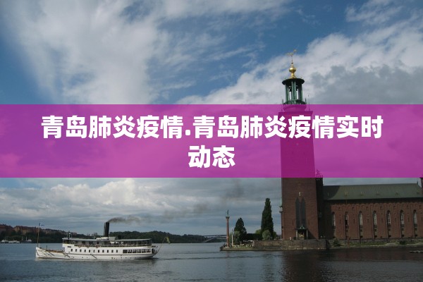青岛肺炎疫情.青岛肺炎疫情实时动态