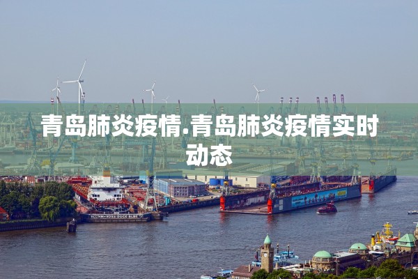 青岛肺炎疫情.青岛肺炎疫情实时动态