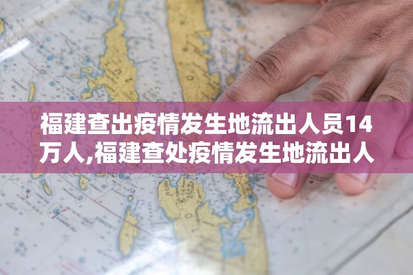 福建查出疫情发生地流出人员14万人,福建查处疫情发生地流出人员14万人