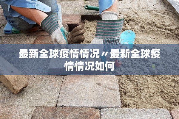 最新全球疫情情况〃最新全球疫情情况如何