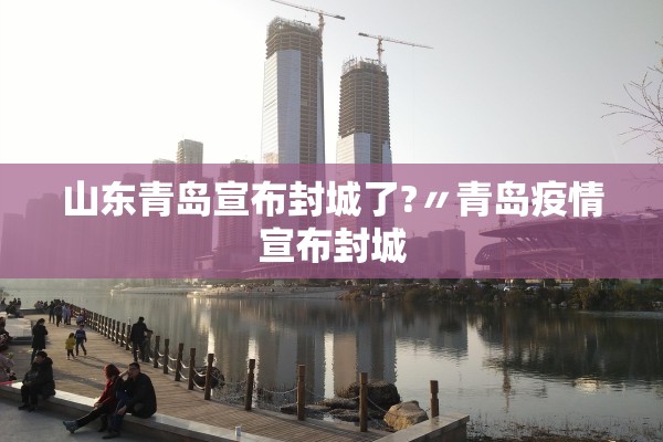 山东青岛宣布封城了?〃青岛疫情宣布封城