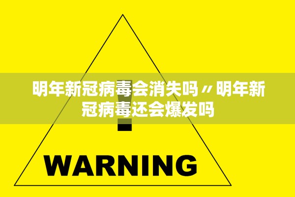 明年新冠病毒会消失吗〃明年新冠病毒还会爆发吗