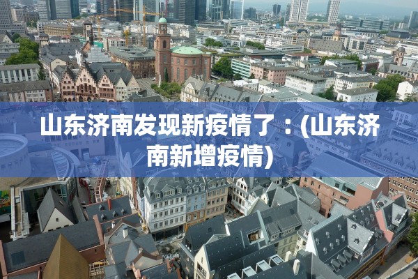 山东济南发现新疫情了︰(山东济南新增疫情)