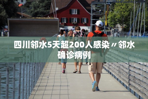 四川邻水5天超200人感染〃邻水确诊病例