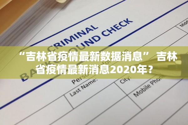 “吉林省疫情最新数据消息	” 吉林省疫情最新消息2020年？