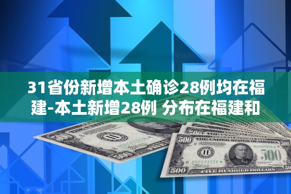 31省份新增本土确诊28例均在福建-本土新增28例 分布在福建和黑龙江