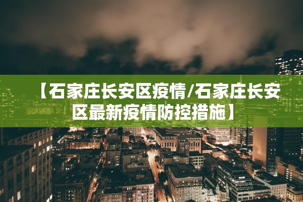 【石家庄长安区疫情/石家庄长安区最新疫情防控措施】