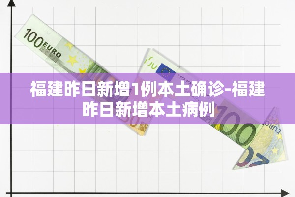 福建昨日新增1例本土确诊-福建昨日新增本土病例