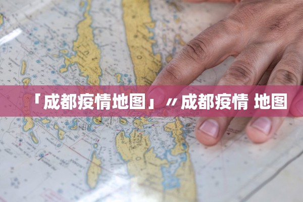 「成都疫情地图」〃成都疫情 地图
