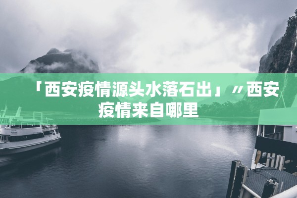 「西安疫情源头水落石出」〃西安疫情来自哪里