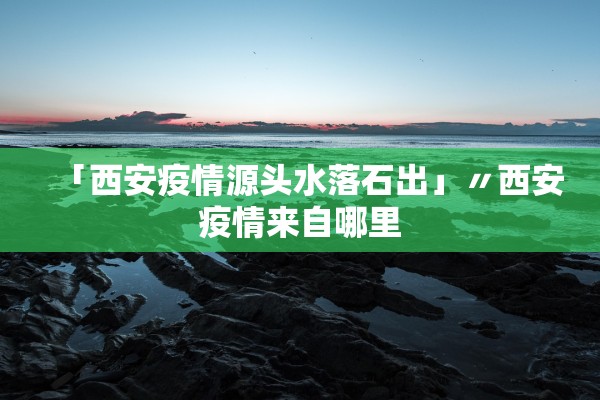 「西安疫情源头水落石出」〃西安疫情来自哪里