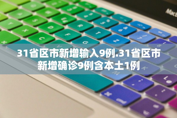 31省区市新增输入9例.31省区市新增确诊9例含本土1例