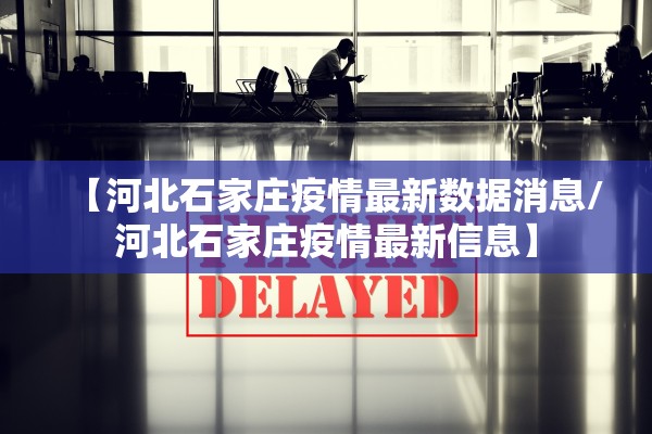【河北石家庄疫情最新数据消息/河北石家庄疫情最新信息】