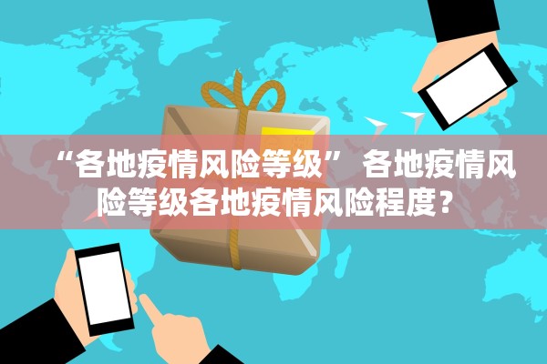 “各地疫情风险等级” 各地疫情风险等级各地疫情风险程度？