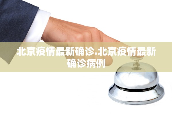 北京疫情最新确诊.北京疫情最新确诊病例