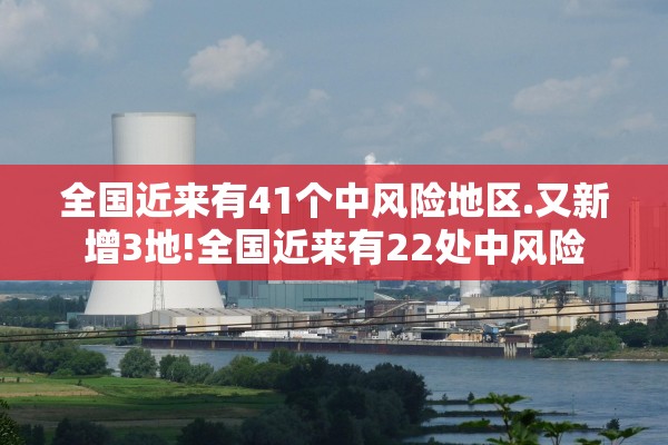 全国近来有41个中风险地区.又新增3地!全国近来有22处中风险
