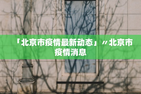 「北京市疫情最新动态」〃北京市疫情消息