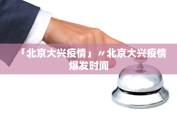 「北京大兴疫情」〃北京大兴疫情爆发时间