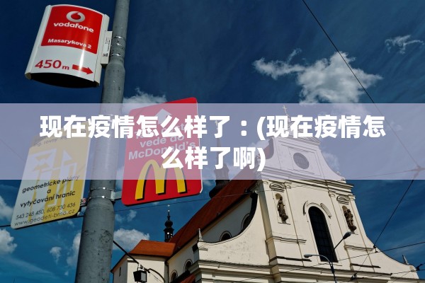 现在疫情怎么样了︰(现在疫情怎么样了啊)