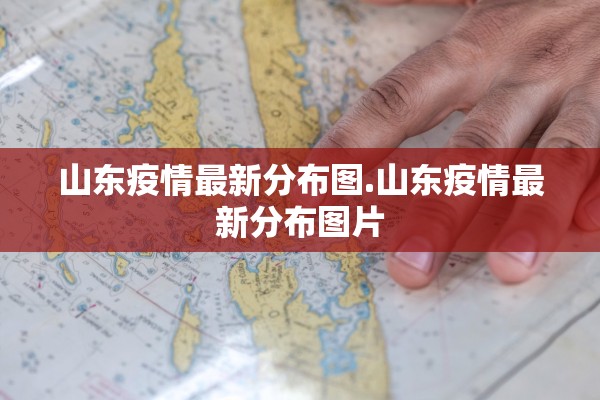 山东疫情最新分布图.山东疫情最新分布图片
